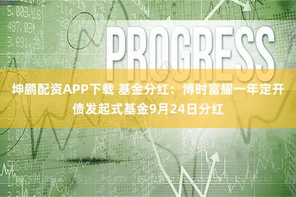坤鹏配资APP下载 基金分红：博时富耀一年定开债发起式基金9月24日分红
