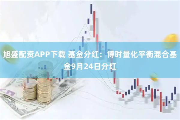 旭盛配资APP下载 基金分红：博时量化平衡混合基金9月24日分红
