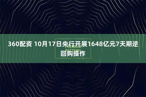 360配资 10月17日央行开展1648亿元7天期逆回购操作
