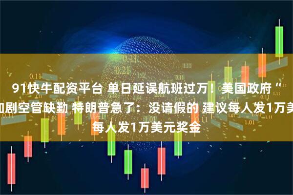 91快牛配资平台 单日延误航班过万！美国政府“停摆”加剧空管缺勤 特朗普急了：没请假的 建议每人发1万美元奖金