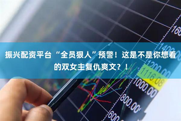 振兴配资平台 “全员狠人”预警！这是不是你想看的双女主复仇爽文？！