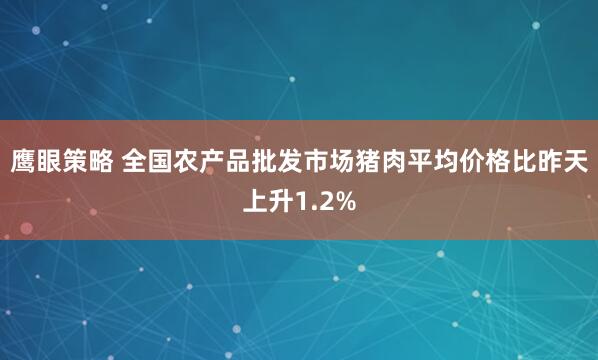 鹰眼策略 全国农产品批发市场猪肉平均价格比昨天上升1.2%