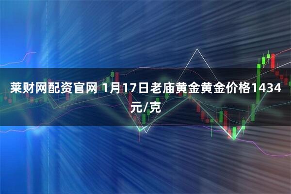 莱财网配资官网 1月17日老庙黄金黄金价格1434元/克