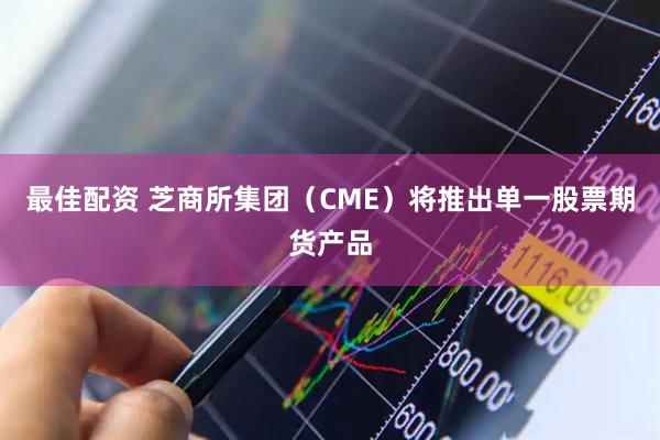 最佳配资 芝商所集团（CME）将推出单一股票期货产品